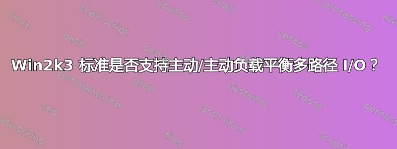 Win2k3 标准是否支持主动/主动负载平衡多路径 I/O？