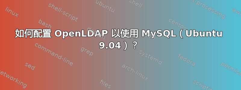 如何配置 OpenLDAP 以使用 MySQL（Ubuntu 9.04）？