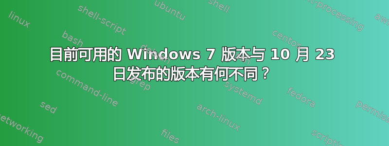 目前可用的 Windows 7 版本与 10 月 23 日发布的版本有何不同？