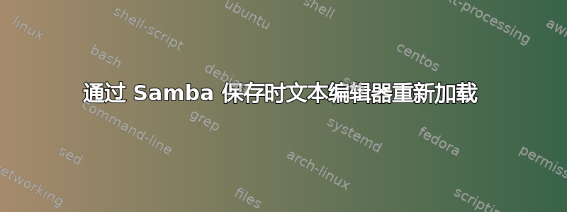 通过 Samba 保存时文本编辑器重新加载