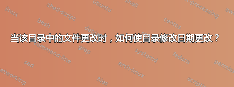 当该目录中的文件更改时，如何使目录修改日期更改？