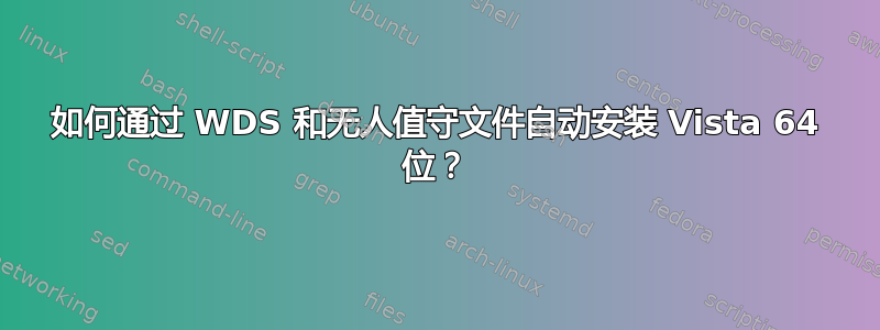 如何通过 WDS 和无人值守文件自动安装 Vista 64 位？