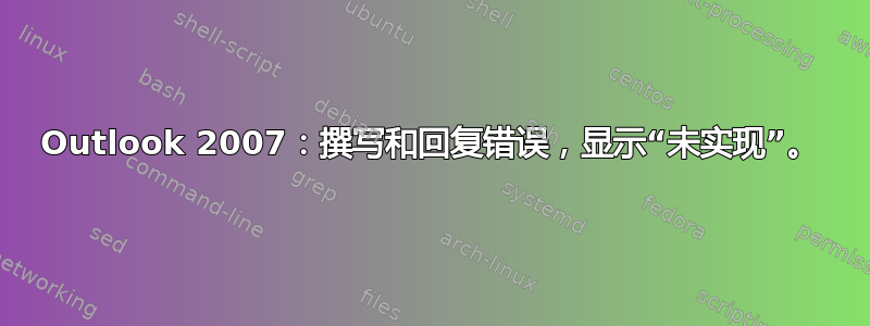 Outlook 2007：撰写和回复错误，显示“未实现”。