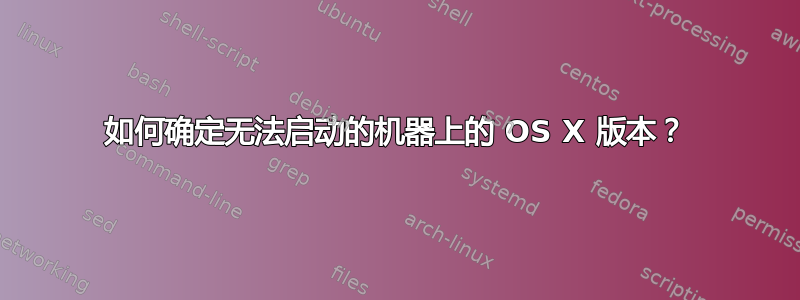 如何确定无法启动的机器上的 OS X 版本？