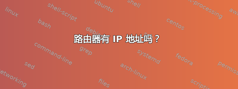 路由器有 IP 地址吗？