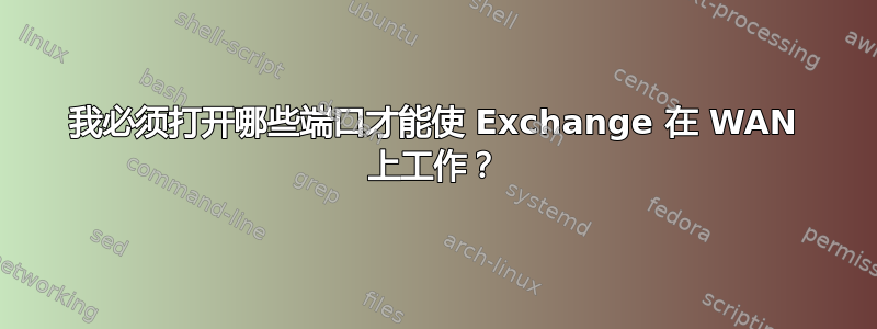 我必须打开哪些端口才能使 Exchange 在 WAN 上工作？