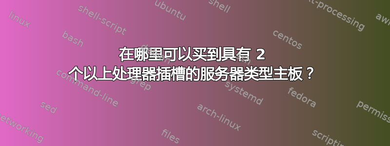 在哪里可以买到具有 2 个以上处理器插槽的服务器类型主板？