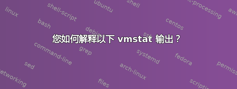 您如何解释以下 vmstat 输出？