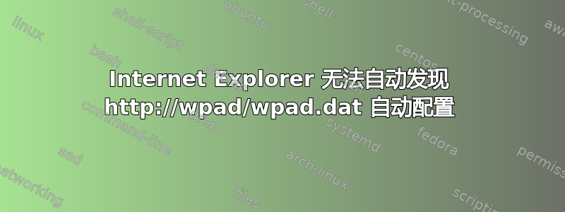 Internet Explorer 无法自动发现 http://wpad/wpad.dat 自动配置