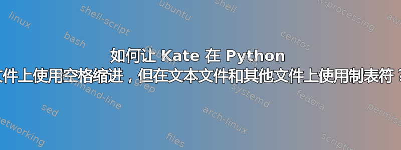 如何让 Kate 在 Python 文件上使用空格缩进，但在文本文件和其他文件上使用制表符？