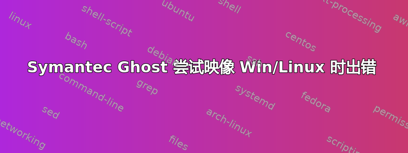 Symantec Ghost 尝试映像 Win/Linux 时出错