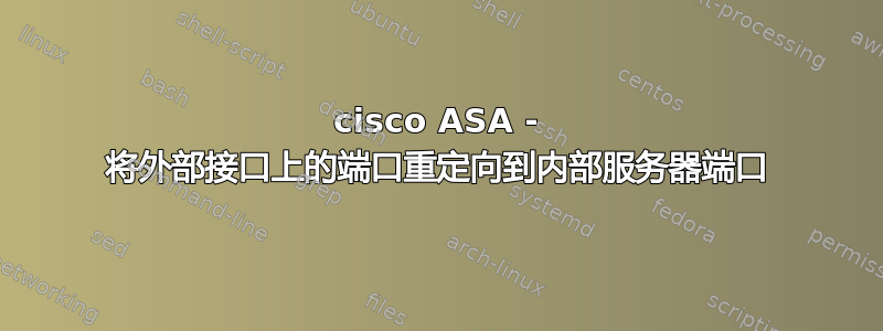 cisco ASA - 将外部接口上的端口重定向到内部服务器端口