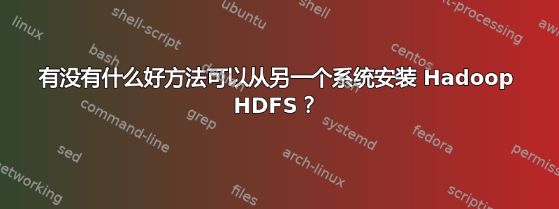 有没有什么好方法可以从另一个系统安装 Hadoop HDFS？