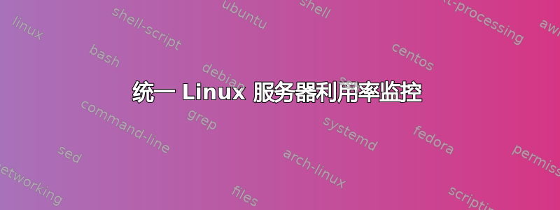 统一 Linux 服务器利用率监控