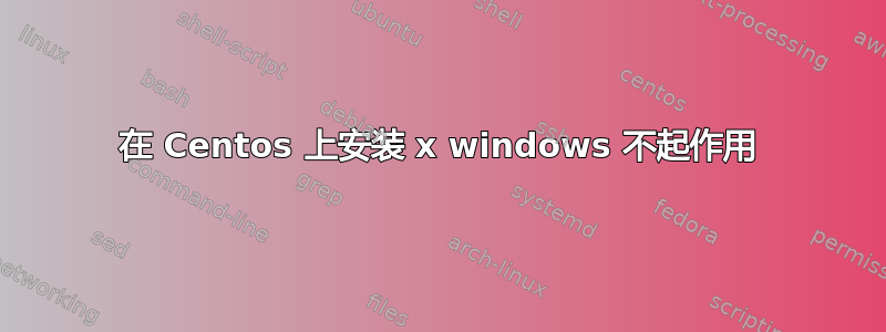 在 Centos 上安装 x windows 不起作用