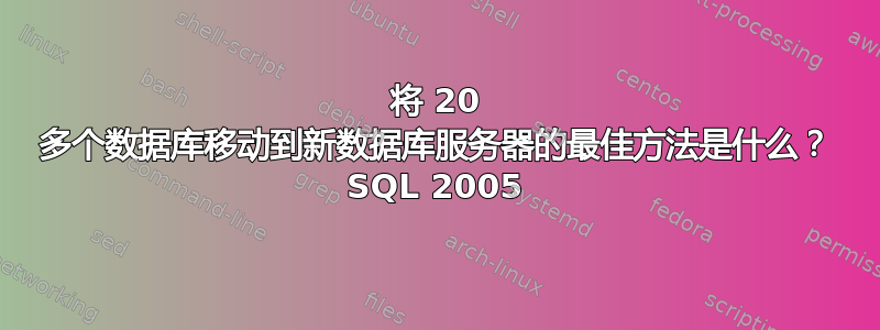 将 20 多个数据库移动到新数据库服务器的最佳方法是什么？ SQL 2005