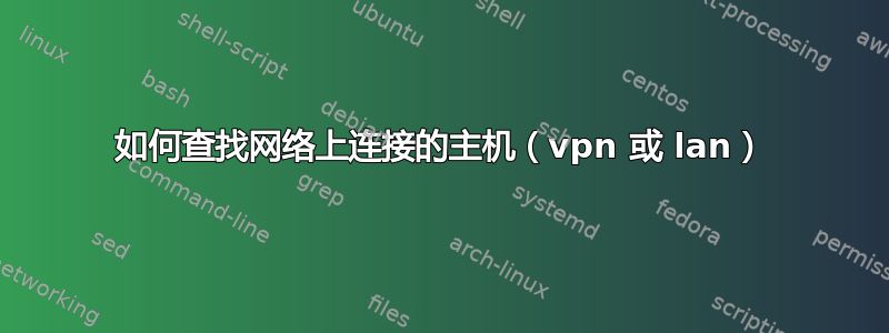 如何查找网络上连接的主机（vpn 或 lan）