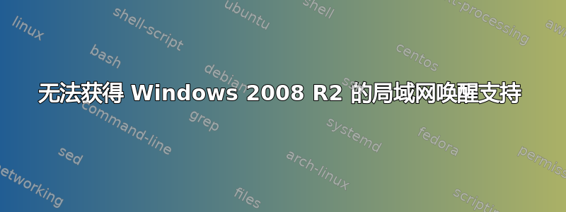 无法获得 Windows 2008 R2 的局域网唤醒支持