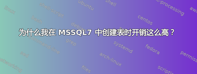 为什么我在 MSSQL7 中创建表时开销这么高？