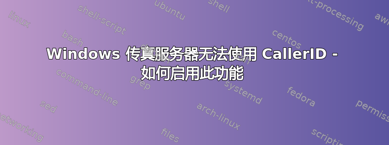 Windows 传真服务器无法使用 CallerID - 如何启用此功能