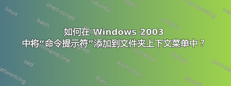 如何在 Windows 2003 中将“命令提示符”添加到文件夹上下文菜单中？