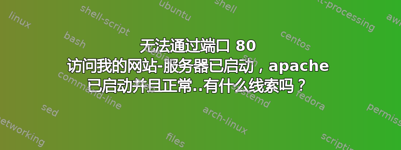 无法通过端口 80 访问我的网站-服务器已启动，apache 已启动并且正常..有什么线索吗？