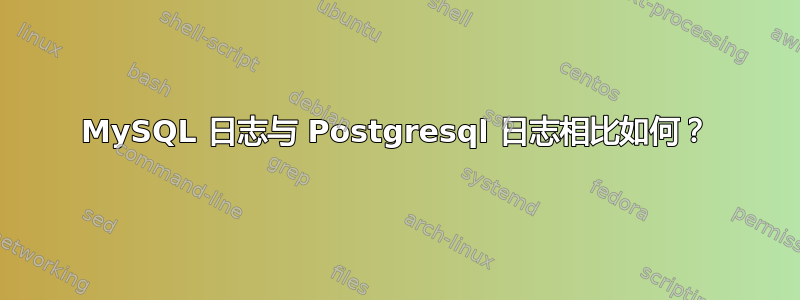 MySQL 日志与 Postgresql 日志相比如何？