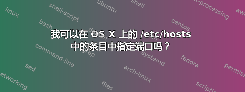 我可以在 OS X 上的 /etc/hosts 中的条目中指定端口吗？