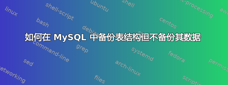 如何在 MySQL 中备份表结构但不备份其数据