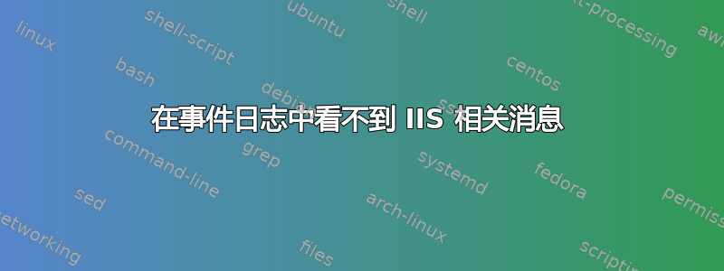 在事件日志中看不到 IIS 相关消息