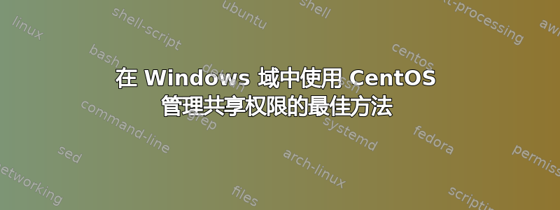 在 Windows 域中使用 CentOS 管理共享权限的最佳方法