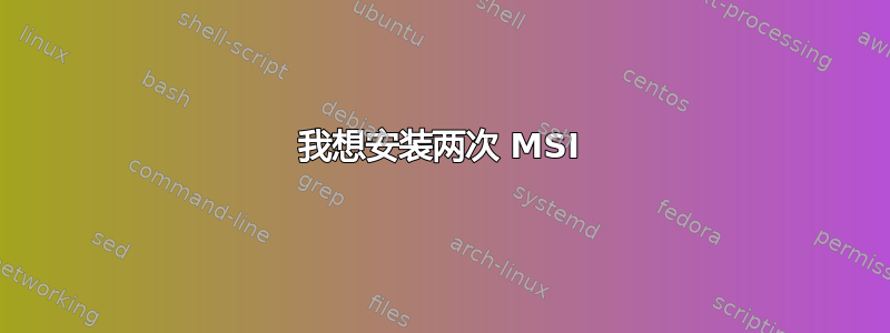 我想安装两次 MSI