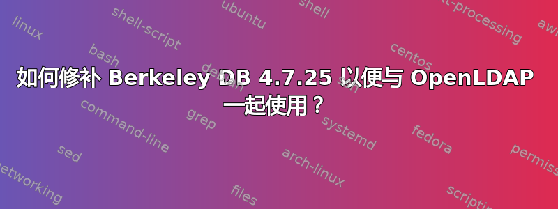 如何修补 Berkeley DB 4.7.25 以便与 OpenLDAP 一起使用？