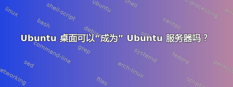 Ubuntu 桌面可以“成为” Ubuntu 服务器吗？