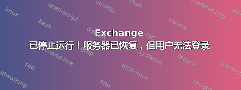 Exchange 已停止运行！服务器已恢复，但用户无法登录