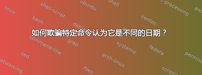 如何欺骗特定命令认为它是不同的日期？