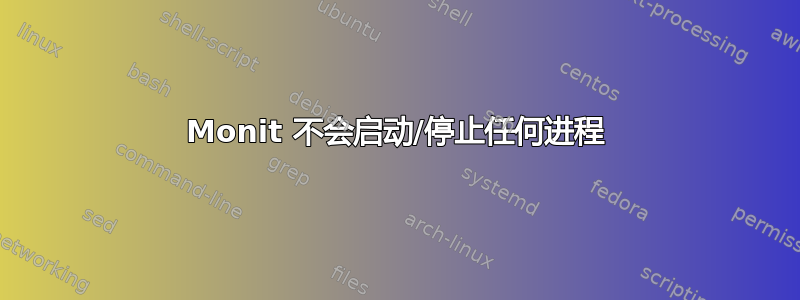 Monit 不会启动/停止任何进程