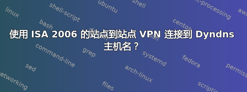 使用 ISA 2006 的站点到站点 VPN 连接到 Dyndns 主机名？