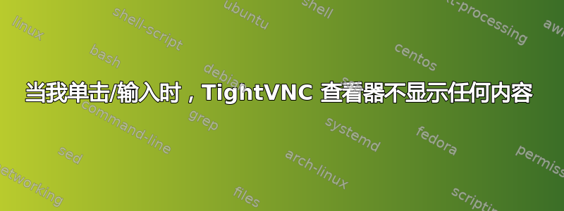 当我单击/输入时，TightVNC 查看器不显示任何内容