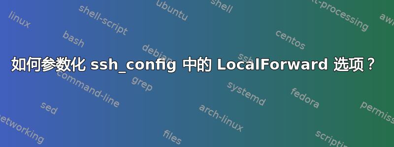 如何参数化 ssh_config 中的 LocalForward 选项？