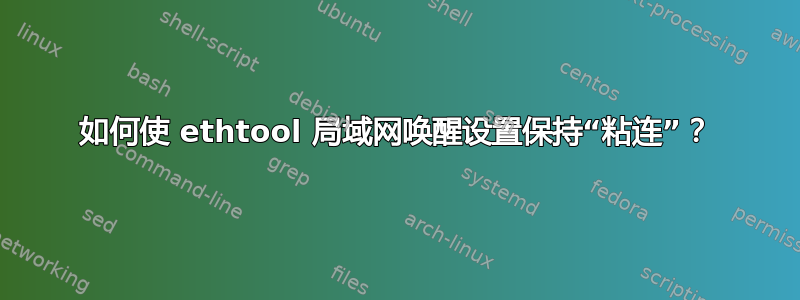 如何使 ethtool 局域网唤醒设置保持“粘连”？