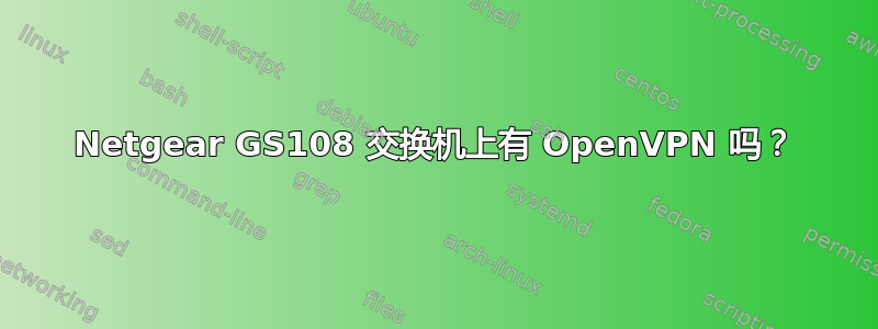 Netgear GS108 交换机上有 OpenVPN 吗？