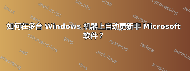 如何在多台 Windows 机器上自动更新非 Microsoft 软件？