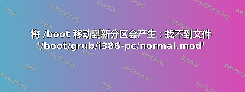 将 /boot 移动到新分区会产生：找不到文件 '/boot/grub/i386-pc/normal.mod'