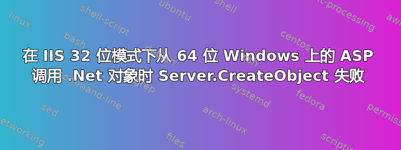 在 IIS 32 位模式下从 64 位 Windows 上的 ASP 调用 .Net 对象时 Server.CreateObject 失败