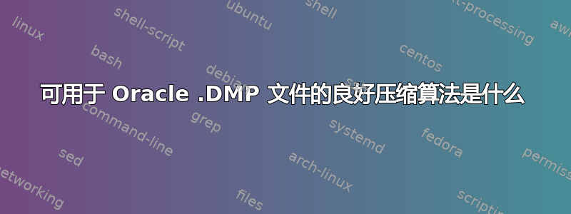 可用于 Oracle .DMP 文件的良好压缩算法是什么