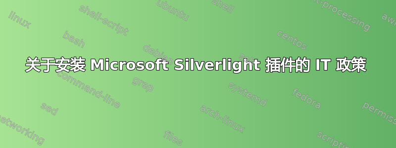 关于安装 Microsoft Silverlight 插件的 IT 政策