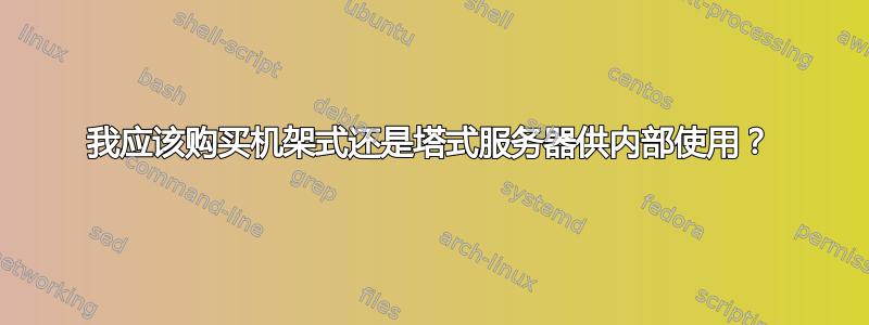 我应该购买机架式还是塔式服务器供内部使用？