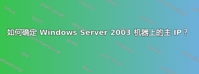 如何确定 Windows Server 2003 机器上的主 IP？