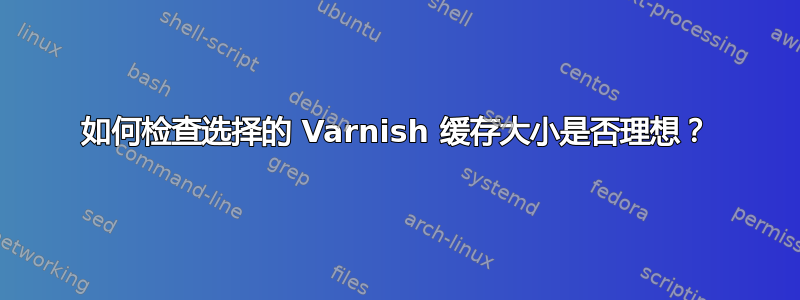 如何检查选择的 Varnish 缓存大小是否理想？